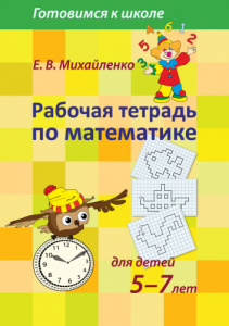 Рабочая тетрадь по математике для детей 5-7 лет. Михайленко Е.В.