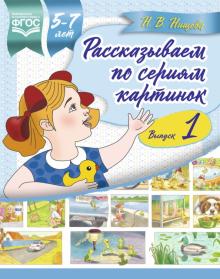 Рассказываем по сериям картинок (с 5 до 7 лет) Выпуск 1. ФГОС