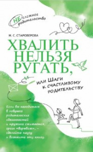 Хвалить нельзя ругать, или Шаги к счастливому родительству. Староверова М.